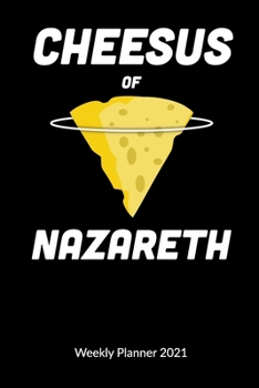 Cheesus of Nazareth. Weekly Planner 2021: Cheese Journal - Cheesus Christ, Weekly Calendar 2021 6x9.