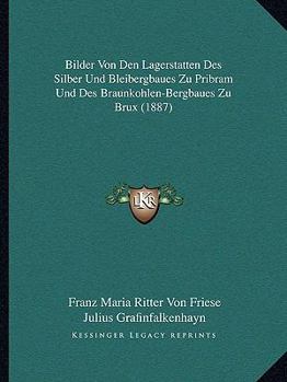 Paperback Bilder Von Den Lagerstatten Des Silber Und Bleibergbaues Zu Pribram Und Des Braunkohlen-Bergbaues Zu Brux (1887) [German] Book