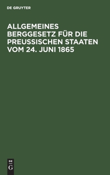 Hardcover Allgemeines Berggesetz Für Die Preußischen Staaten Vom 24. Juni 1865: Nebst Den Auf Die Einführung Dieses Gesetzes in Das Gebiet Des Vormaligen Königr [German] Book