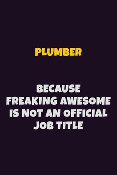 Plumber, Because Freaking Awesome Is Not An Official Job Title: 6X9 Career Pride Notebook Unlined 120 pages Writing Journal