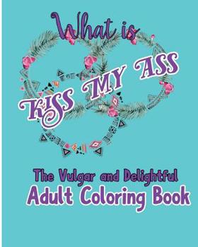 Paperback What is Kiss My Ass: The Vulgar and Delightful Adult Coloring Book