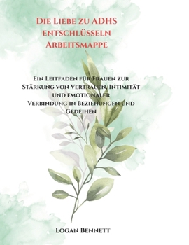 Die Liebe zu ADHS entschlüsseln Arbeitsmappe: Ein Leitfaden für Frauen zur Stärkung von Vertrauen, Intimität und emotionaler Verbindung in Beziehungen und Gedeihen (German Edition)