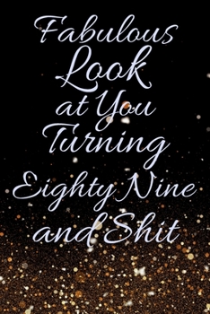 Fabulous Look at You Turning Eighty Nine and Shit: Funny 89th Birthday Sarcastic Gag Gift. Glamorous Joke Notebook Present & Sketchbook Diary Keepsake. Young in heart