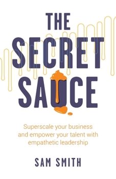 Paperback The Secret Sauce: Superscale Your Business and Empower Your Talent with Empathetic Leadership Book