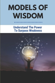 Paperback Models Of Wisdom: Understand The Power To Surpass Weakness: Enlighten Your Life Book