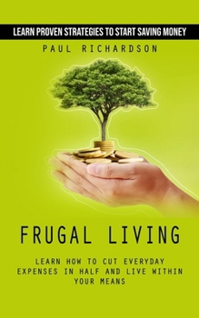 Paperback Frugal Living: Learn Proven Strategies to Start Saving Money (Learn How to Cut Everyday Expenses in Half and Live Within Your Means) Book