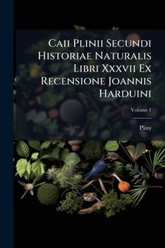 Caii Plinii Secundi Historiae Naturalis Libri XXXVII Ex Recensione Joannis Harduini: Praemittitur Notitia Literaria Accedit Index Studiis Societatis Bipontinae, Volume 1
