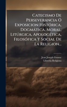 Hardcover Catecismo De Perseverancia Ã" Exposicion HistÃ3rica, Dogmàtica, Moral, LitÃ°rgica, ApologÃ(c)tica, FilosÃ3fica Y Social De La Religion... [Spanish] Book