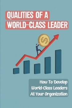 Paperback Qualities Of A World-Class Leader: How To Develop World-Class Leaders At Your Organization: A Distinct Advantage Over Your Competitors Book