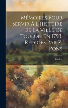 Hardcover Mémoires Pour Servir À L'histoire De La Ville De Toulon En 1793, Rédiges Par Z. Pons [French] Book