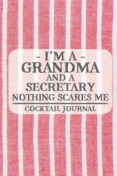 I'm a Grandma and a Secretary Nothing Scares Me Cocktail Journal: Blank Cocktail Journal to Write in for Women, Bartenders, Alcohol Log, Document all ... for Women, Wife, Mom, Aunt (6x9 120 pages)