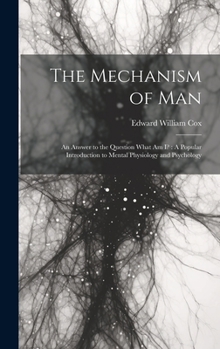 Hardcover The Mechanism of Man: An Answer to the Question What Am I?: A Popular Introduction to Mental Physiology and Psychology Book