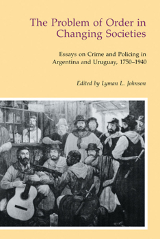 The Problem of Order in Changing Societies: Essays on Crime and Policing in Argentina and Uruguay, 1750-1940
