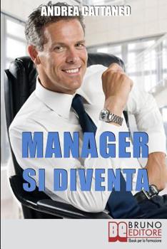 Manager Si Diventa: Diventa un Manager di Successo Raggiungendo i Tuoi Obiettivi Economici e Personali (Italian Edition)
