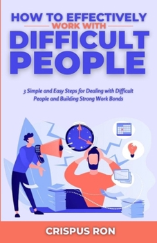 Paperback How to Effectively Work with Difficult People: 3 Simple and Easy Steps for Dealing with Difficult People and Building Strong Work Bonds Book