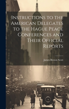 Hardcover Instructions to the American Delegates to the Hague Peace Conferences and Their Official Reports Book