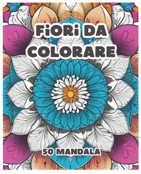 Fiori da colorare: Immergiti nella creazione e nell'osservazione di questi 50 mandala, lasciando che ogni linea e colore ti guidi verso un profondo ... Buon viaggio meditativo! (Italian Edition)