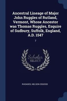 Ancestral Lineage of Major John Ruggles of Rutland, Vermont, Whose Ancestor Was Thomas Ruggles, Esquire of Sudbury, Suffolk, England, A.D. 1547: 7