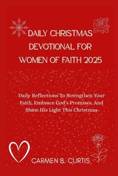 DAILY CHRISTMAS DEVOTIONAL FOR WOMEN OF FAITH 2025: Daily Reflections To Strengthen Your Faith, Embrace God’s Promises, And Shine His Light This Christmas