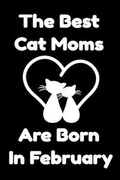 Paperback The Best Cat Moms Are Born In February: Journal Cat Lovers Gifts For Women/Men/Coworkers/Colleagues/Students/Friends/, Funny Cat Lover Notebook, Birth Book