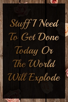 Stuff I Need To Get Done Today Or The World Will Explode Humorous Minimalist Lined Notebook: Undated Daily Planner for Personal and Business ... to Get Organized (9 x 6 inches 120 pages)