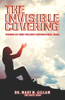 The Invisible Covering: Trading My Grief for God's Supernatural Grace