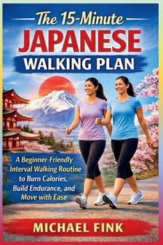 Paperback The 15-Minute Japanese Walking Plan: A Beginner-Friendly Interval Walking Routine to Burn Calories, Build Endurance, and Move with Ease Book