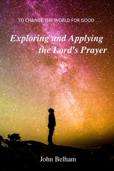 Paperback To Change the World for Good...: Exploring and applying the Lord's Prayer Book