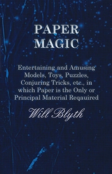 Paperback Paper Magic - Entertaining and Amusing Models, Toys, Puzzles, Conjuring Tricks, Etc., in Which Paper Is the Only or Principal Material Required Book