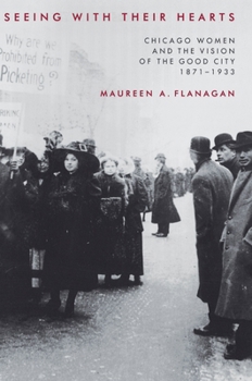 Hardcover Seeing with Their Hearts: Chicago Women and the Vision of the Good City, 1871-1933 Book