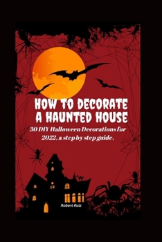 Paperback How to Decorate a Haunted House: 30 DIY Halloween Decorations for 2022, a Step by Step Guide. Book