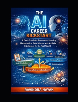 The AI Career Kickstart: A First-Principles Roadmap to Learning Mathematics, Data Science, and Artificial Intelligence for the Real World book image