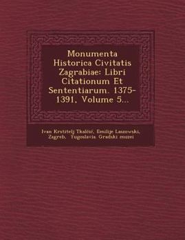 Paperback Monumenta Historica Civitatis Zagrabiae: Libri Citationum Et Sententiarum. 1375-1391, Volume 5... [Latin] Book