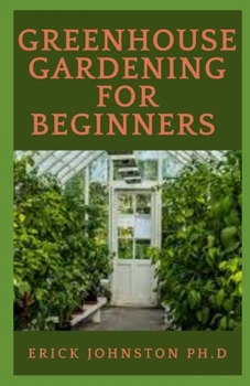 Paperback Greenhouse Gardening for Beginners: : A step by step complete guide to build a greenhouse and grow vegetables, herbs and fruit all year round. Book