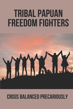 Tribal Papuan Freedom Fighters: Crisis Balanced Precariously: Human Rights Situation In West Papua