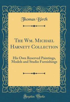 The Wm. Michael Harnett Collection: His Own Reserved Paintings, Models and Studio Furnishings (Classic Reprint)