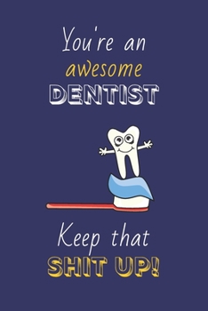 Paperback You're An Awesome Dentist Keep That Shit Up!: Dentist Gifts: Novelty Gag Notebook Gift: Lined Paper Paperback Journal Book