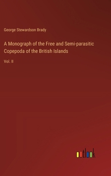 Hardcover A Monograph of the Free and Semi-parasitic Copepoda of the British Islands: Vol. II Book