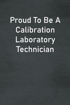 Proud To Be A Calibration Laboratory Technician: Lined Notebook For Men, Women And Co Workers