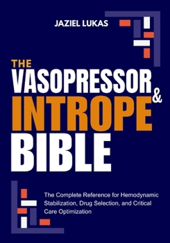 Paperback The Vasopressor and Intrope Bible: The Complete Reference for Hemodynamic Stabilization, Drug Selection, and Critical Care Optimization Book