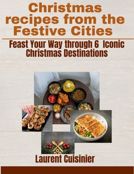 Christmas recipes from the Festive Cities: Feast your Way through 6 Iconic Christmas Destination (Laurent Cuisinier Super Exciting Cook book series)