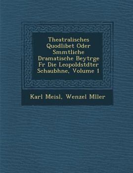 Paperback Theatralisches Quodlibet Oder S Mmtliche Dramatische Beytr GE Fur Die Leopoldst Dter Schaub Hne, Volume 1 [German] Book