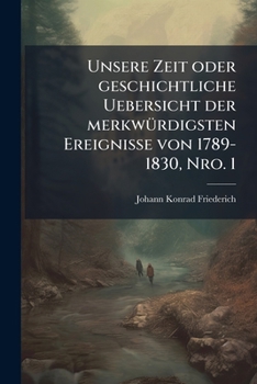 Paperback Unsere Zeit oder geschichtliche Uebersicht der merkwürdigsten Ereignisse von 1789-1830, Nro. 1 [German] Book