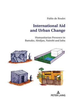 Paperback International Aid and Urban Change: Humanitarian Presence in Bamako, Abidjan, Nairobi and Juba Book