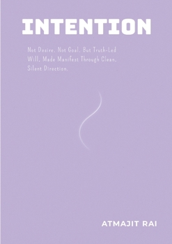 Paperback Intention: Not Desire. Not Goal. But Truth-Led Will, Made Manifest Through Clean, Silent Direction. Book
