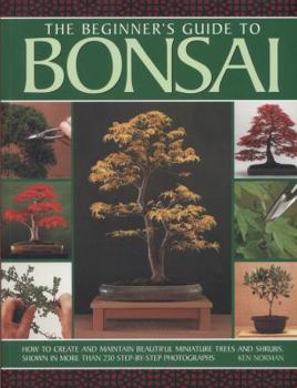 Paperback The Beginner's Guide to Bonsai: How to Create and Maintain Beautiful Miniature Trees and Shrubs, Shown in More Than 230 Step-By-Step Photographs Book