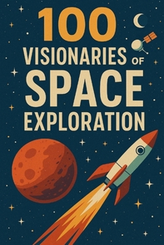 100 Visionaries of Space Exploration: A journey through the lives of 100 dreamers, doers, and explorers who shaped our path to the stars.