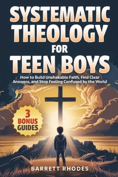 SYSTEMATIC THEOLOGY For Teen Boys: How to Build Unshakable Faith, Find Clear Answers, and Stop Feeling Confused by the World (The Solid Rock Books)