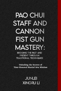 Pao Chui Staff and Cannon Fist Gun Mastery: Bridging the Past and Present through Traditional Techniques: Unlocking the Secrets of Time-Honored ... World of Unseen Forces and Formidable Combat)