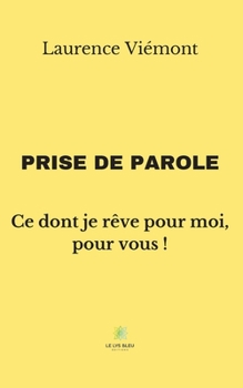 Paperback Prise de parole: Ce dont je rêve pour moi, pour vous ! [French] Book